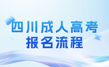 2024年四川成人高考报名流程具体有哪些?