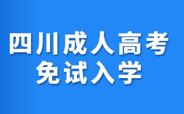 2024年四川成人高考免试入学条件有哪些?